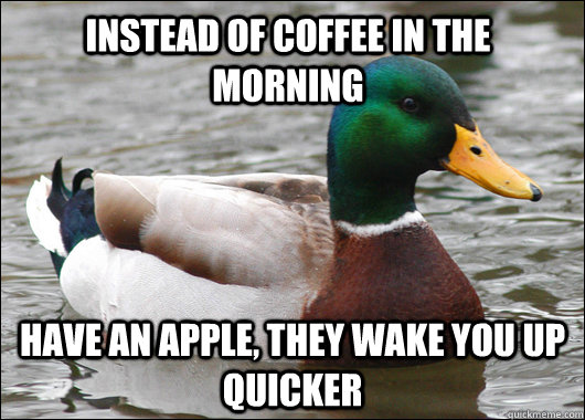 instead of coffee in the morning have an apple they wake yo - Actual Advice Mallard