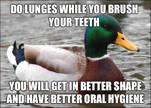 Do lunges while you brush your teeth Women understand women - Actual Advice Mallard