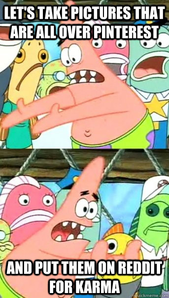 lets take pictures that are all over pinterest and put them - Push it somewhere else Patrick
