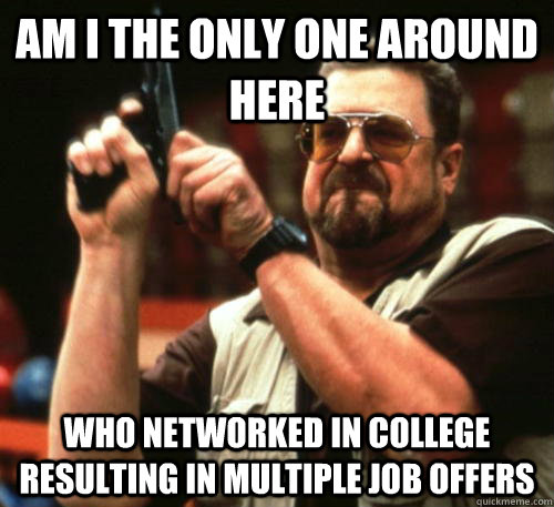am i the only one around here who networked in college resul - Am I The Only One Around Here