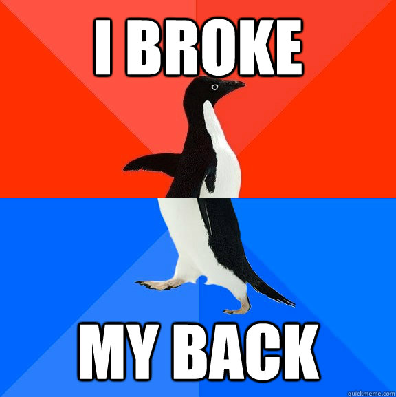 i broke my back - Socially Awesome Awkward Penguin