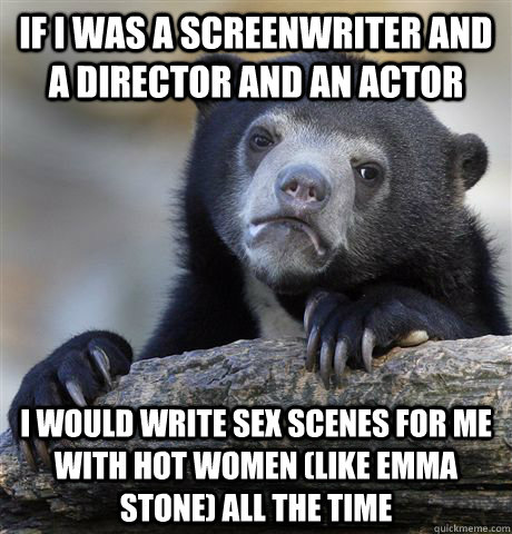 if i was a screenwriter and a director and an actor i would - Confession Bear