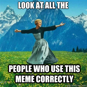 look at all the people who use this meme correctly - And look at all the fucks I give