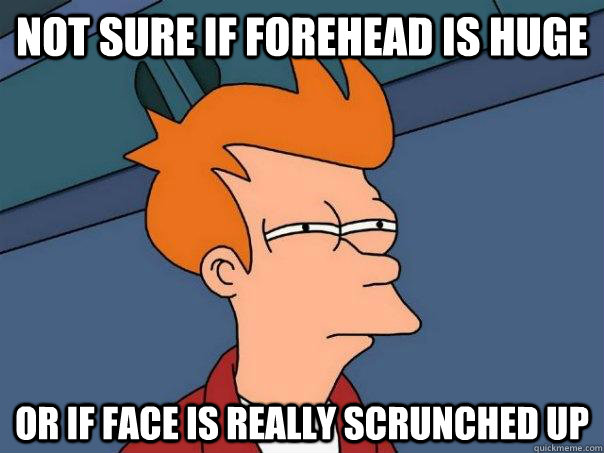 not sure if forehead is huge or if face is really scrunched - Futurama Fry