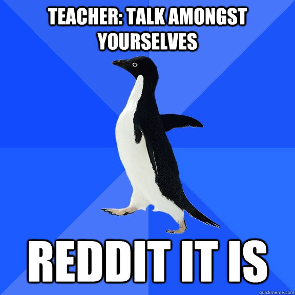 teacher talk amongst yourselves reddit it is - Socially Awkward Penguin
