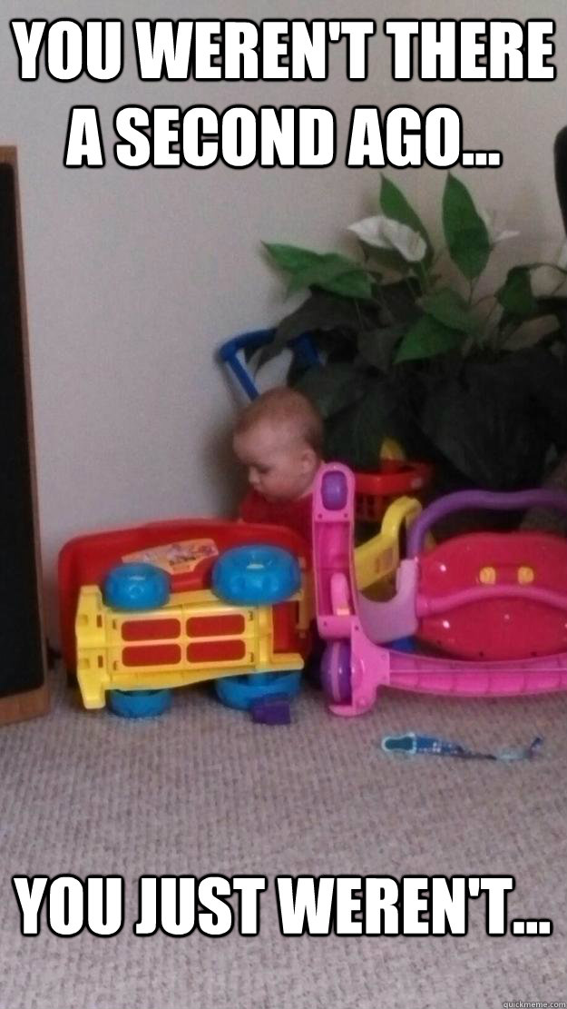 you werent there a second ago you just werent -