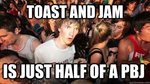 toast and jam is just half of a pbj - Sudden Clarity Clarence