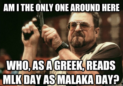 am i the only one around here who as a greek reads mlk day - Am I the only one