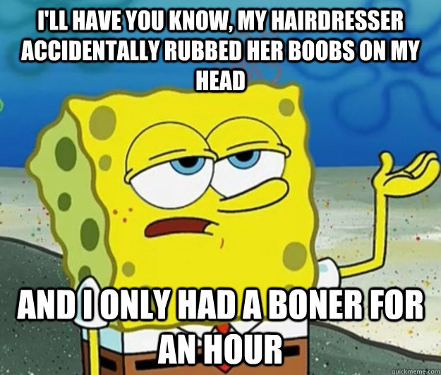 ill have you know my hairdresser accidentally rubbed her b - Tough Spongebob
