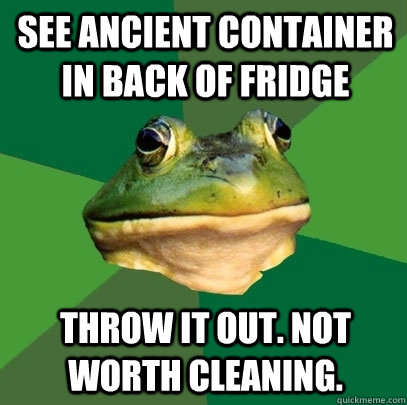 see ancient container in back of fridge throw it out not wo - Foul Bachelor Frog