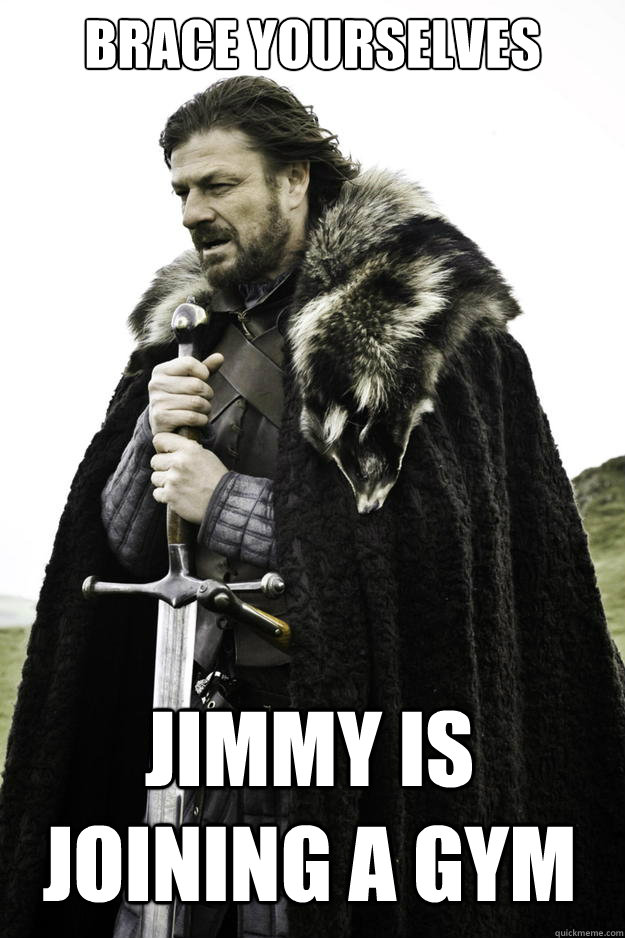 brace yourselves jimmy is joining a gym - Winter is coming