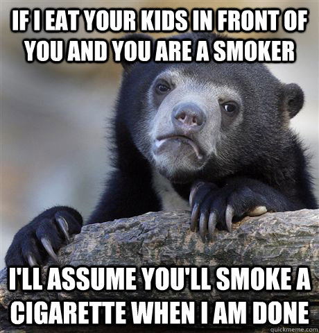if i eat your kids in front of you and you are a smoker ill - Confession Bear