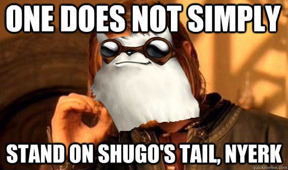 one does not simply stand on shugos tail nyerk -