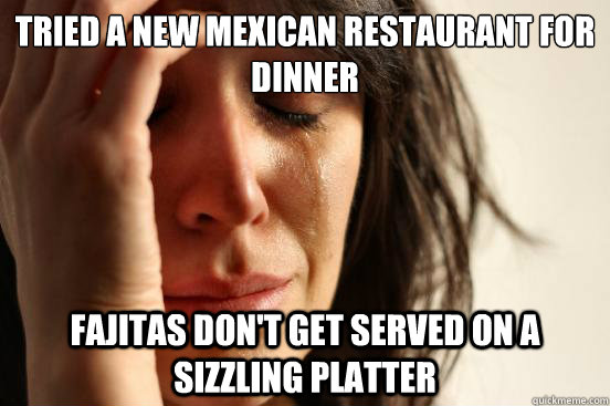 tried a new mexican restaurant for dinner fajitas dont get - First World Problems