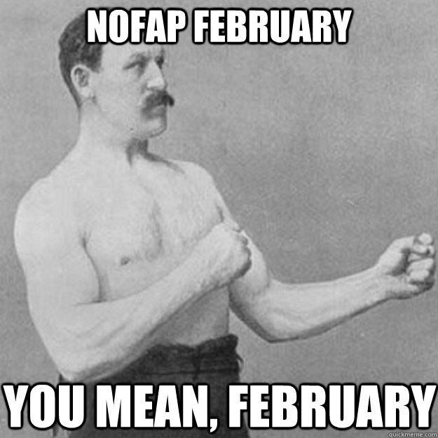 nofap february you mean february - overly manly man