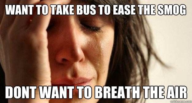 want to take bus to ease the smog dont want to breath the ai - 1st world problems taking a shit