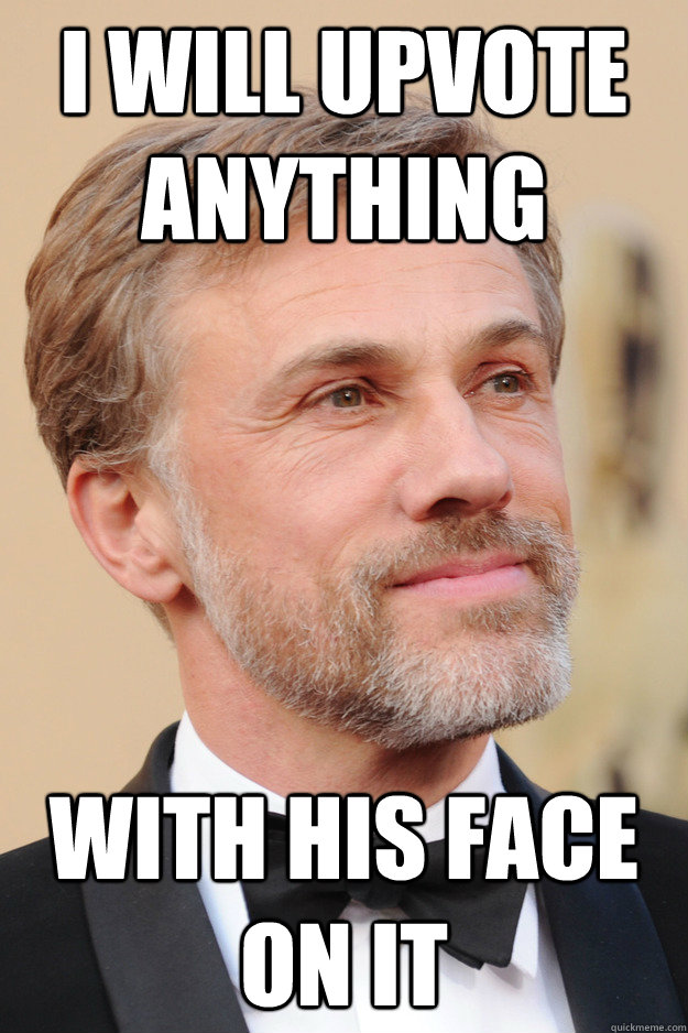 i will upvote anything with his face on it -