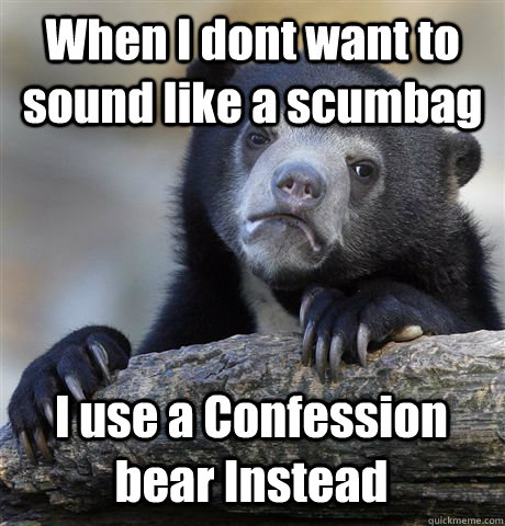 when i dont want to sound like a scumbag i use a confession - Confession Bear