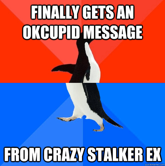 finally gets an okcupid message from crazy stalker ex - Socially Awesome Awkward Penguin