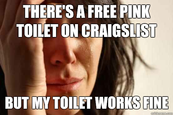Theres a free pink toilet on craigslist Keep scratching my i - First World Problems