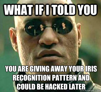 what if i told you you are giving away your iris recognition - What if I told you