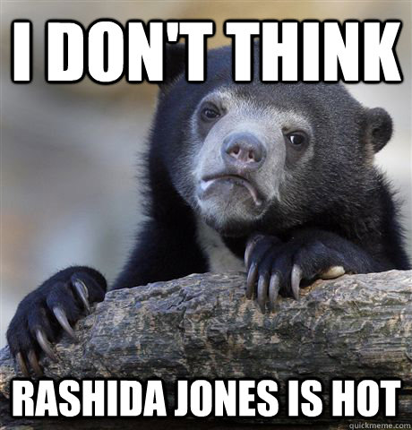 i dont think rashida jones is hot - Confession Bear