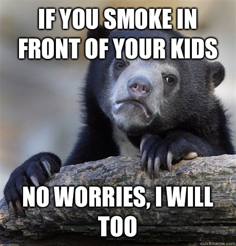 If you smoke in front of you kids No worries I will too - Confession Bear