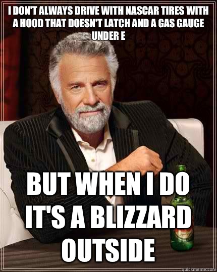 I dont always drive with NASCAR tires with a hood that doesn - The Most Interesting Man In The World