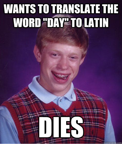 wants to translate the word day to latin dies - Bad Luck Brian