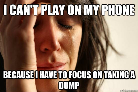 i cant play on my phone because i have to focus on taking a - First World Problems