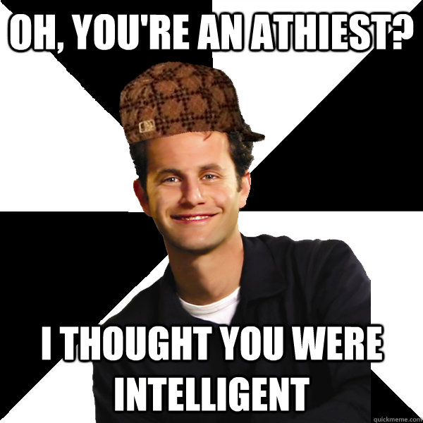 oh youre an athiest i thought you were intelligent - Scumbag Christian