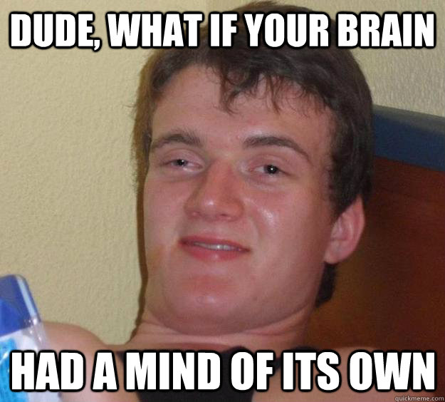 dude what if your brain had a mind of its own - 10 Guy
