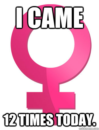 i came 12 times today -