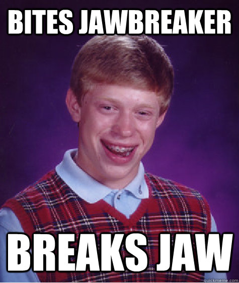 bites jawbreaker breaks jaw - Bad Luck Brian
