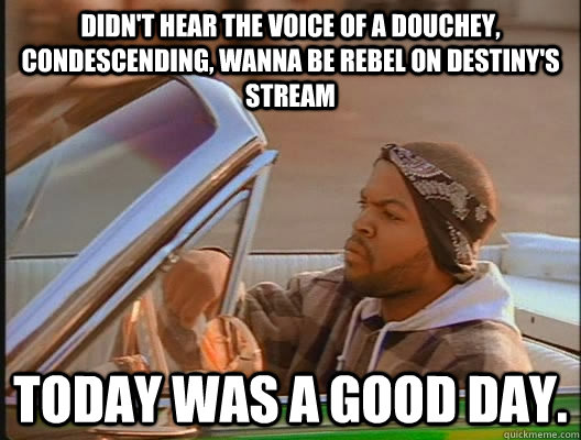 didnt hear the voice of a douchey condescending wanna be - today was a good day