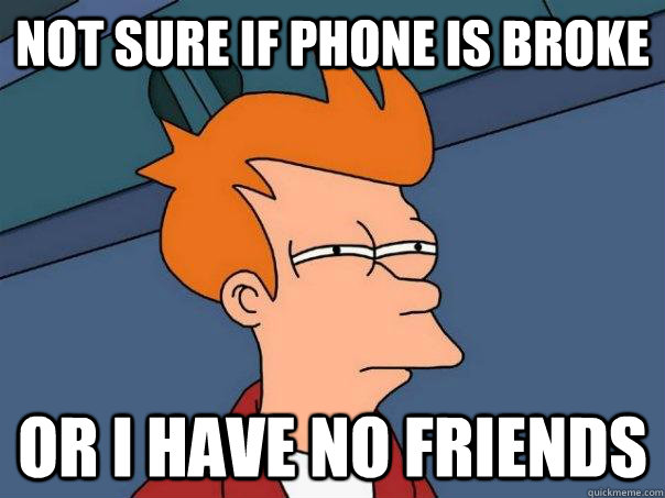 not sure if phone is broke or i have no friends - Futurama Fry