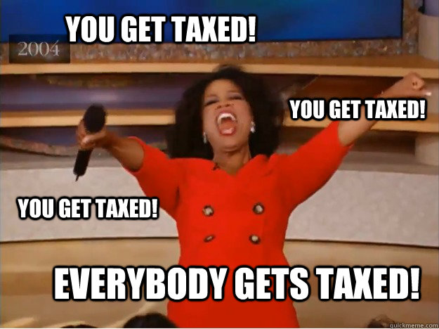 you get taxed everybody gets taxed you get taxed you get - oprah you get a car