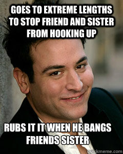 goes to extreme lengths to stop friend and sister from hooki - Ted Mosby