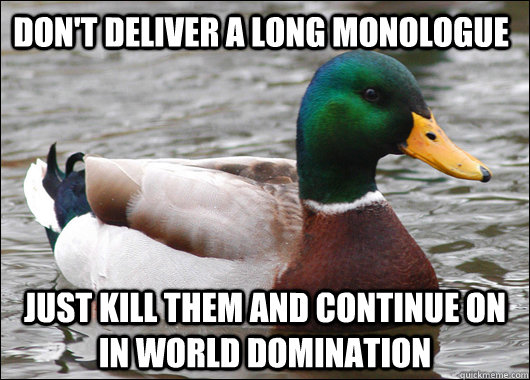 dont deliver a long monologue just kill them and continue o - Actual Advice Mallard