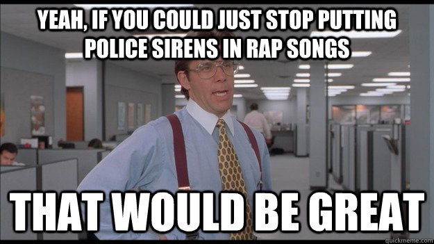 yeah if you could just stop putting police sirens in rap so - Office Space Lumbergh HD