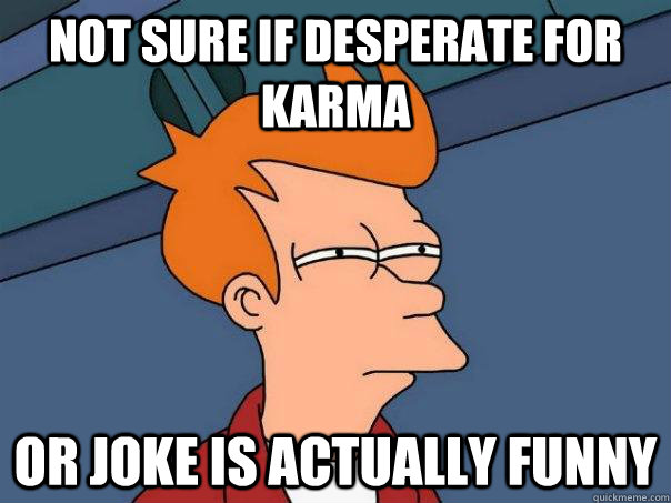 not sure if desperate for karma or joke is actually funny - Futurama Fry