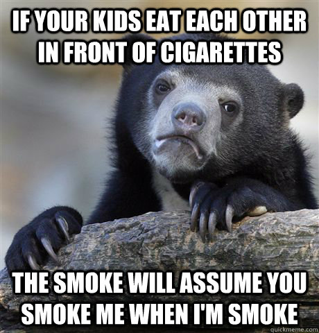 if your kids eat each other in front of cigarettes the smoke - Confession Bear