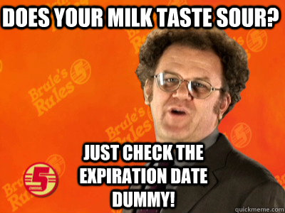 does your milk taste sour just check the expiration date du - Dr. Steve Brule