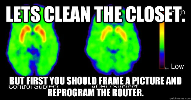 lets clean the closet but first you should frame a picture - Scumbag ADHD