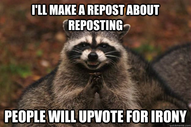 ill make a repost about reposting people will upvote for ir - Evil Plotting Raccoon