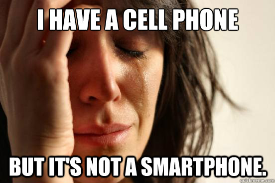 i have a cell phone but its not a smartphone - First World Problems