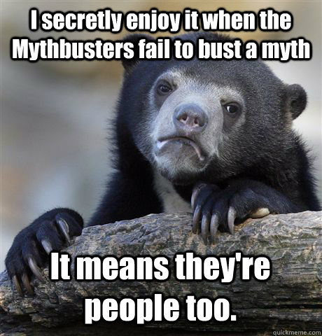 i secretly enjoy it when the mythbusters fail to bust a myth - Confession Bear