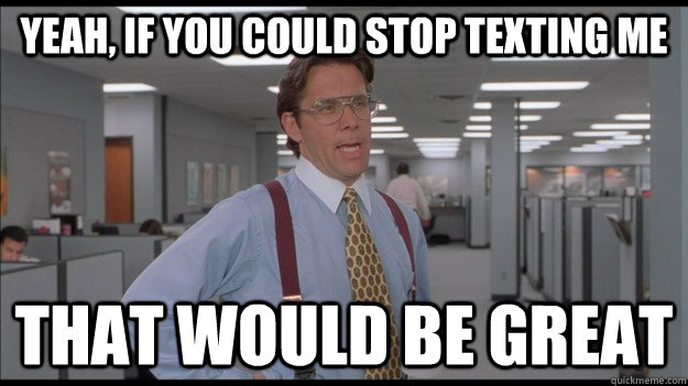 yeah if you could stop texting me that would be great - Office Space Lumbergh HD