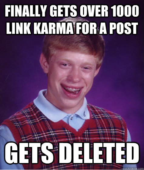 finally gets over 1000 link karma for a post gets deleted - Bad Luck Brian
