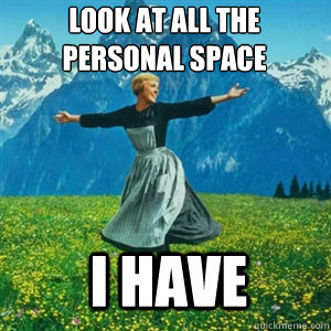 look at all the personal space i have - And look at all the fucks I give